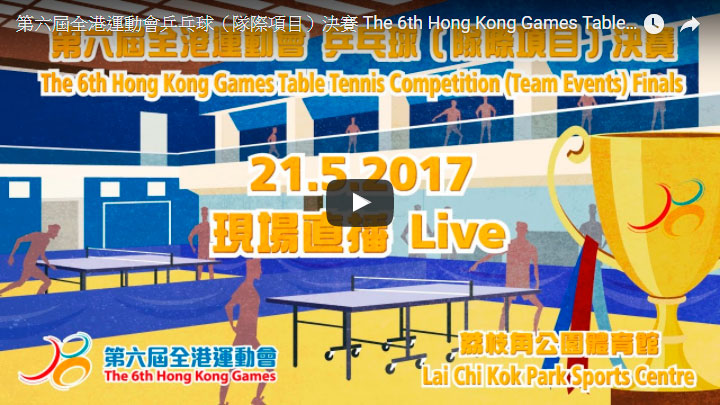 The 6th Hong Kong Games Table Tennis Competition (Team Events) Finals Live broadcast on 21.05.2017 (Sunday) at 2:30pm